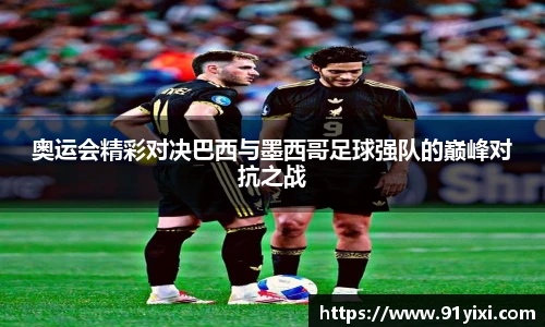 奥运会精彩对决巴西与墨西哥足球强队的巅峰对抗之战