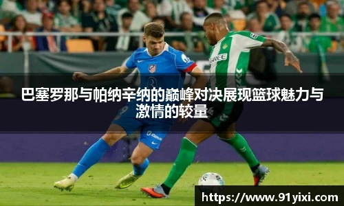 巴塞罗那与帕纳辛纳的巅峰对决展现篮球魅力与激情的较量