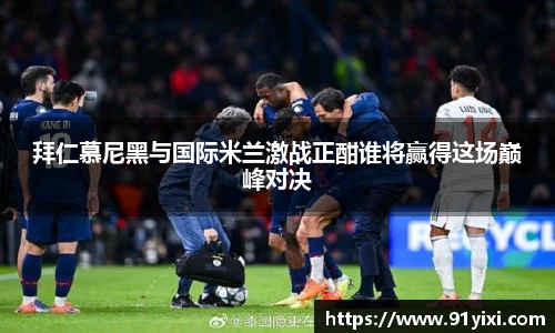 拜仁慕尼黑与国际米兰激战正酣谁将赢得这场巅峰对决