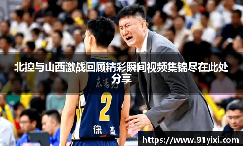 北控与山西激战回顾精彩瞬间视频集锦尽在此处分享