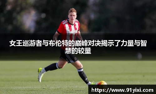 女王巡游者与布伦特的巅峰对决揭示了力量与智慧的较量