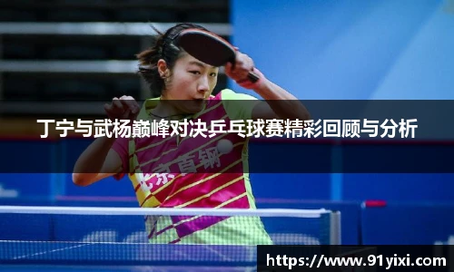 丁宁与武杨巅峰对决乒乓球赛精彩回顾与分析