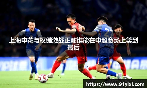 上海申花与权健激战正酣谁能在中超赛场上笑到最后