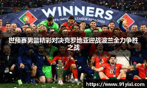 世预赛男篮精彩对决克罗地亚迎战波兰全力争胜之战