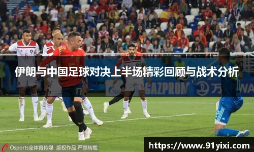 伊朗与中国足球对决上半场精彩回顾与战术分析
