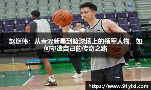 赵继伟：从青涩新星到篮球场上的领军人物，如何塑造自己的传奇之路
