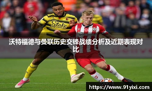 沃特福德与曼联历史交锋战绩分析及近期表现对比